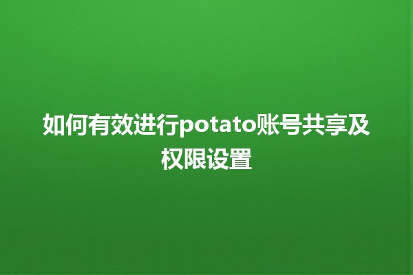 🍟 如何有效进行potato账号共享及权限设置