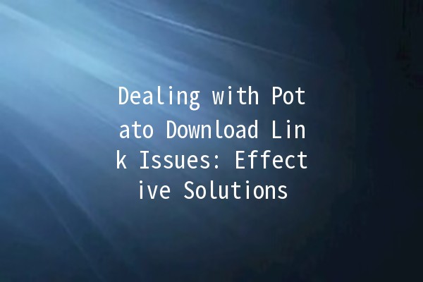 Dealing with Potato Download Link Issues: Effective Solutions 🥔🔧