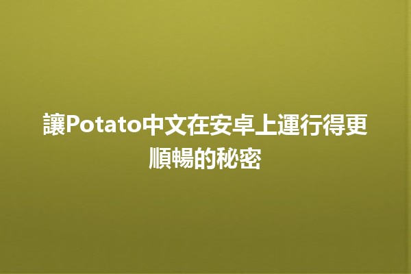 讓Potato中文在安卓上運行得更順暢的秘密💡🚀