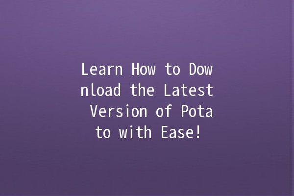 Learn How to Download the Latest Version of Potato with Ease! 🥔💻