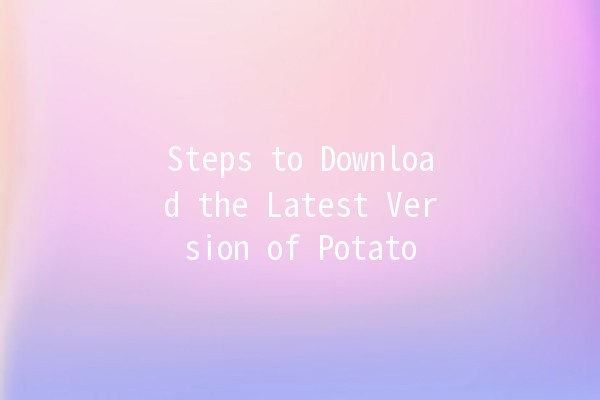 Steps to Download the Latest Version of Potato 📥🍟