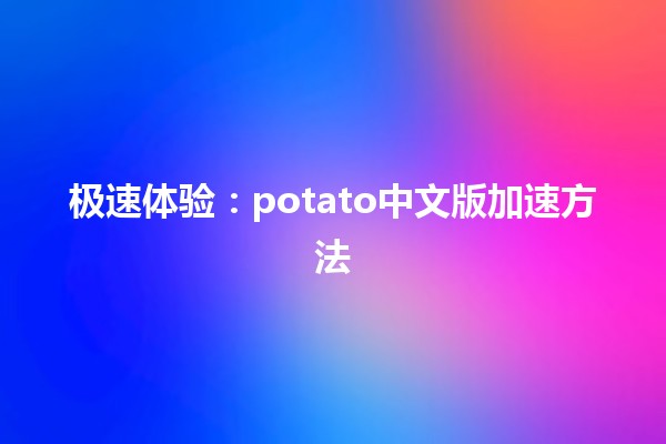 🍟 极速体验：potato中文版加速方法💨