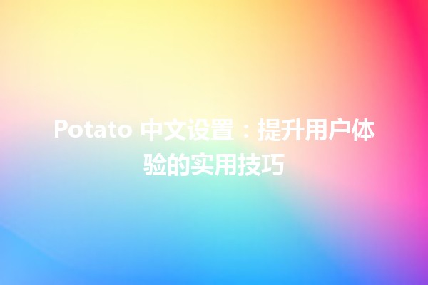 🍟 Potato 中文设置：提升用户体验的实用技巧