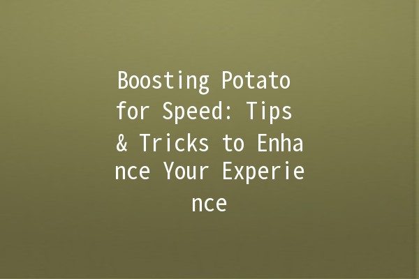 Boosting Potato for Speed: Tips & Tricks to Enhance Your Experience 🥔⚡