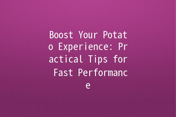 Boost Your Potato Experience: Practical Tips for Fast Performance 🥔⚡