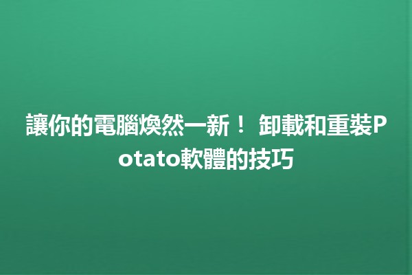 讓你的電腦煥然一新！💻 卸載和重裝Potato軟體的技巧