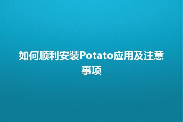 如何顺利安装Potato应用及注意事项 🍟📱