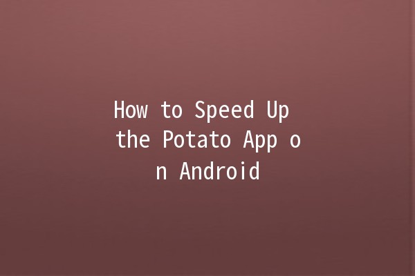 How to Speed Up the Potato App on Android 🚀💡