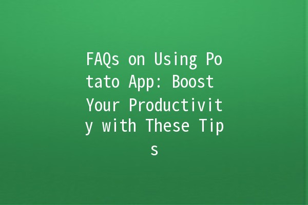 FAQs on Using Potato App: Boost Your Productivity with These Tips 🥔✨