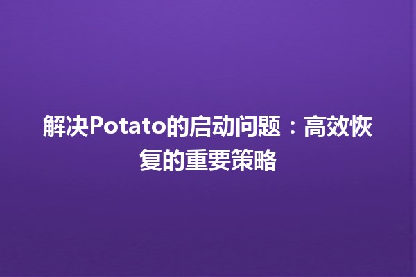 解决Potato的启动问题：高效恢复的重要策略 🥔💻