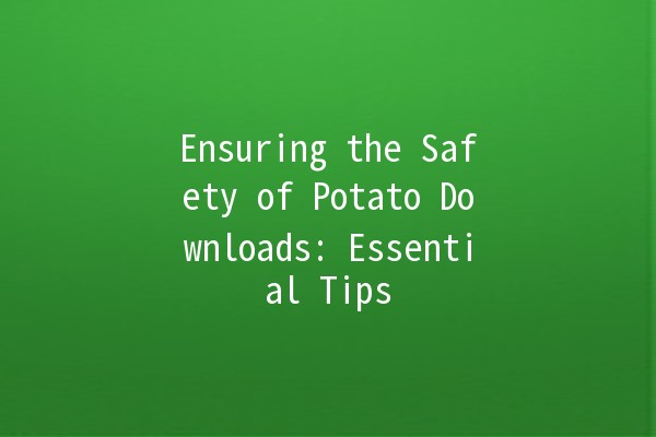 Ensuring the Safety of Potato Downloads: Essential Tips 🥔🔒