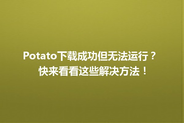 Potato下载成功但无法运行？🤔 快来看看这些解决方法！