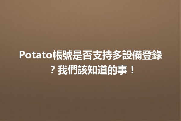 🎮 Potato帳號是否支持多設備登錄？我們該知道的事！