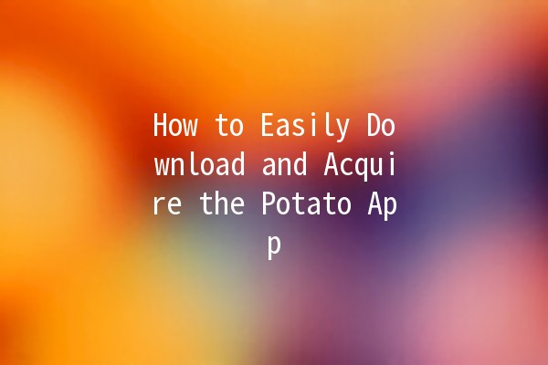 How to Easily Download and Acquire the Potato App 📱🥔