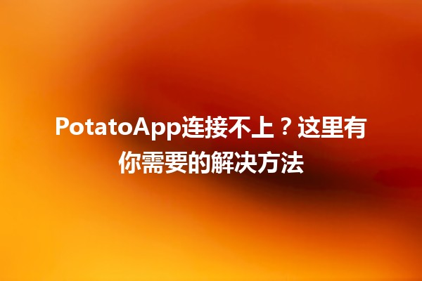 PotatoApp连接不上？这里有你需要的解决方法🛠️💡