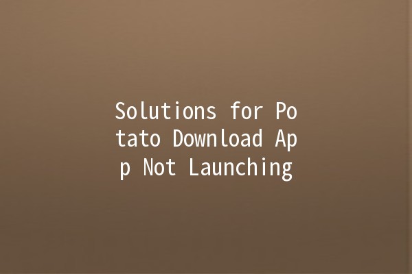 Solutions for Potato Download App Not Launching 📱⚙️