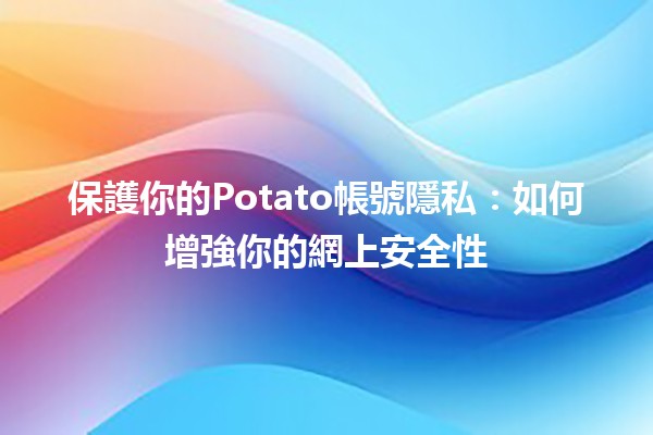 🥔 保護你的Potato帳號隱私：如何增強你的網上安全性