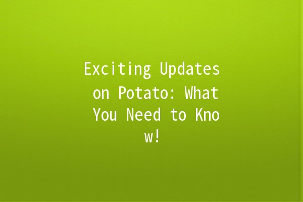 Exciting Updates on Potato: What You Need to Know! 🥔✨