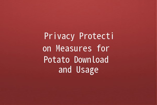 Privacy Protection Measures for Potato Download and Usage 🥔🔒