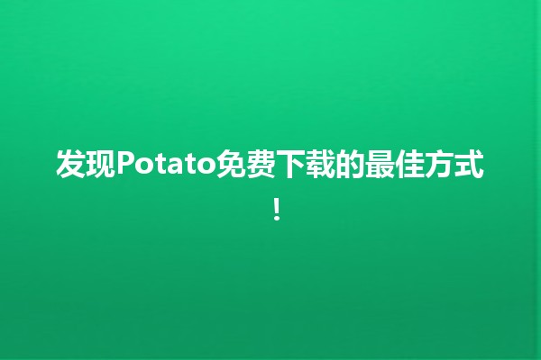 🚀 发现Potato免费下载的最佳方式！🎉