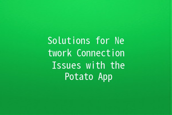 Solutions for Network Connection Issues with the Potato App 🌐🥔