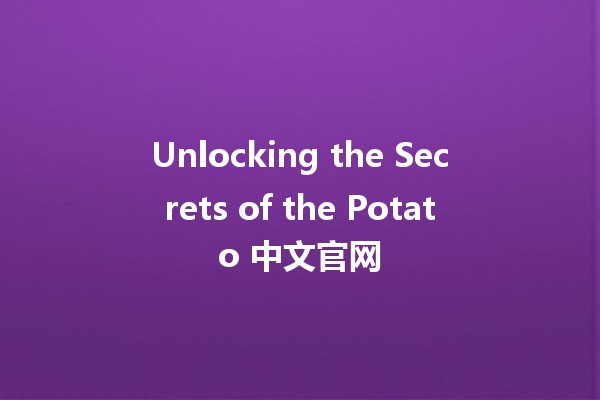 Unlocking the Secrets of the Potato 中文官网 🥔✨