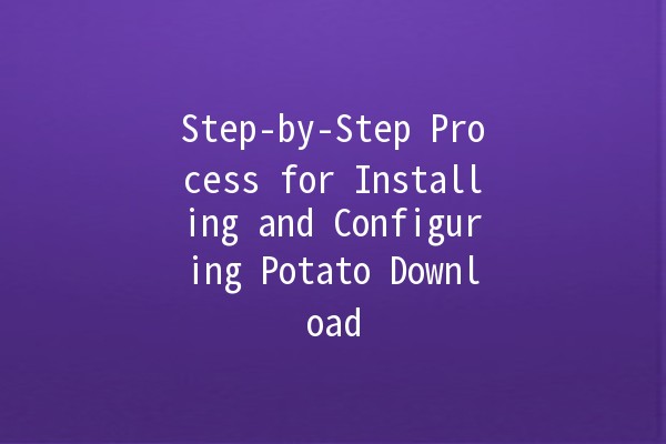 Step-by-Step Process for Installing and Configuring Potato Download 🍟💻