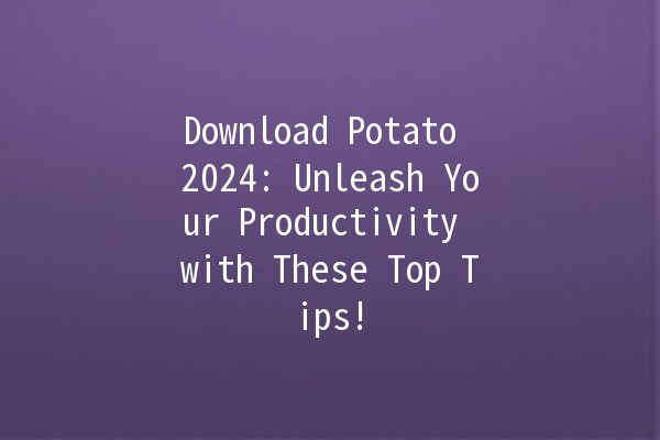 Download Potato 2024: Unleash Your Productivity with These Top Tips! 🚀🥔