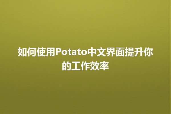 如何使用Potato中文界面提升你的工作效率💻✨