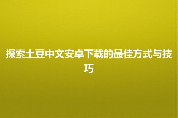 探索土豆中文安卓下载的最佳方式与技巧 🥔📲