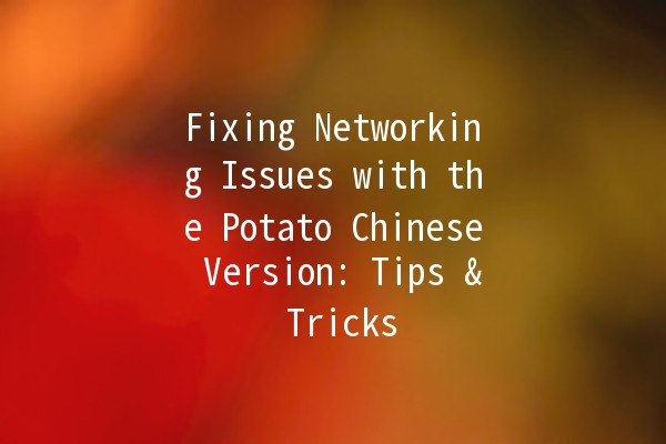 Fixing Networking Issues with the Potato Chinese Version: Tips & Tricks 🥔💻