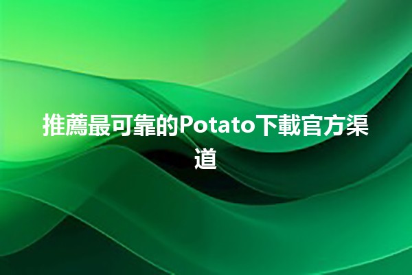 推薦⚡️最可靠的Potato下載官方渠道