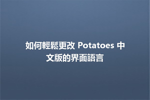 如何輕鬆更改 Potatoes 中文版的界面語言 🌍📱