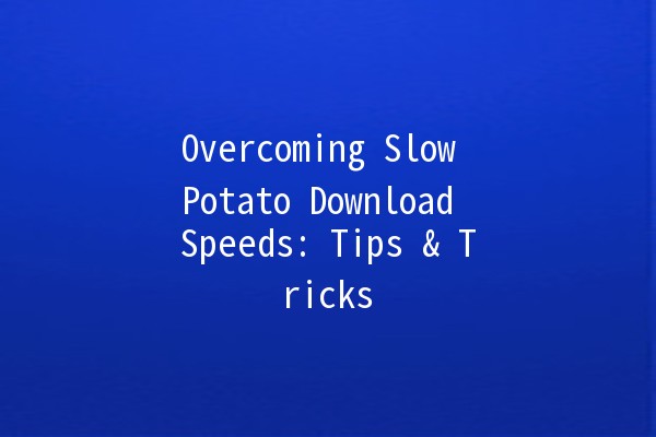 Overcoming Slow Potato Download Speeds: Tips & Tricks 🚀🥔