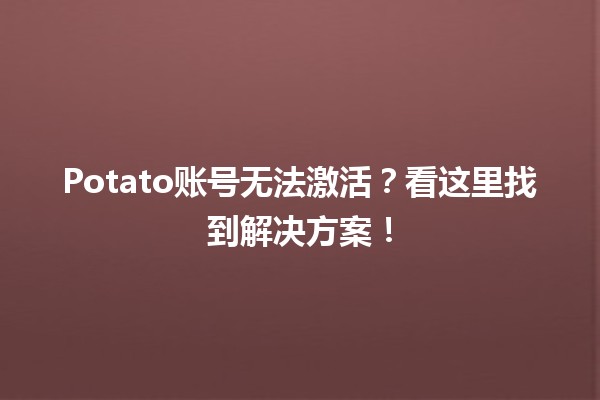 🍟 Potato账号无法激活？看这里找到解决方案！