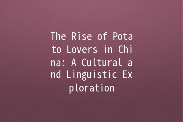 The Rise of Potato Lovers in China: A Cultural and Linguistic Exploration 🥔🌏