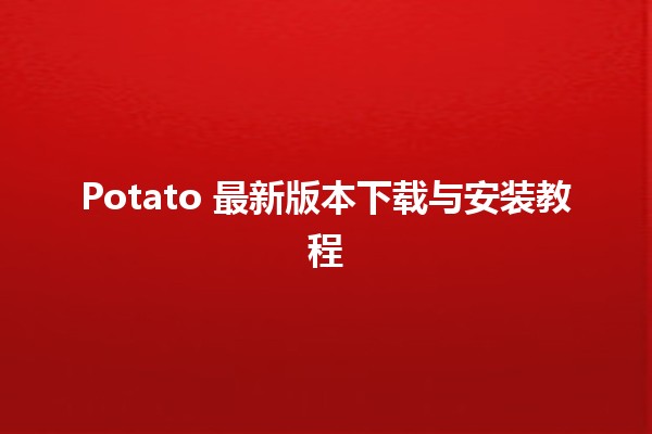 Potato 最新版本下载与安装教程 🥔💻