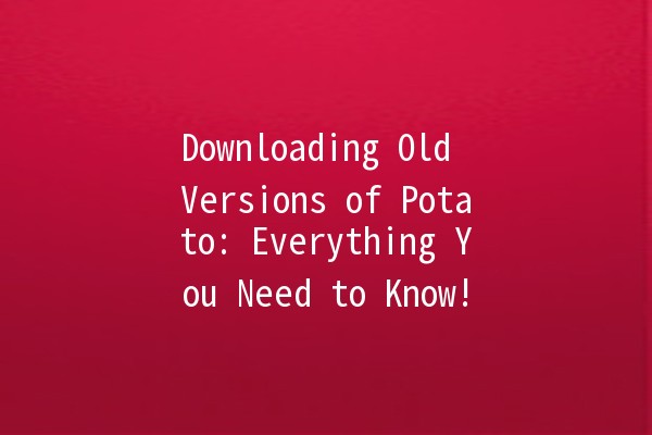 🎉 Downloading Old Versions of Potato: Everything You Need to Know! 🥔