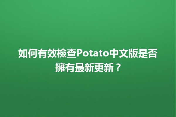 如何有效檢查Potato中文版是否擁有最新更新？🥔✨