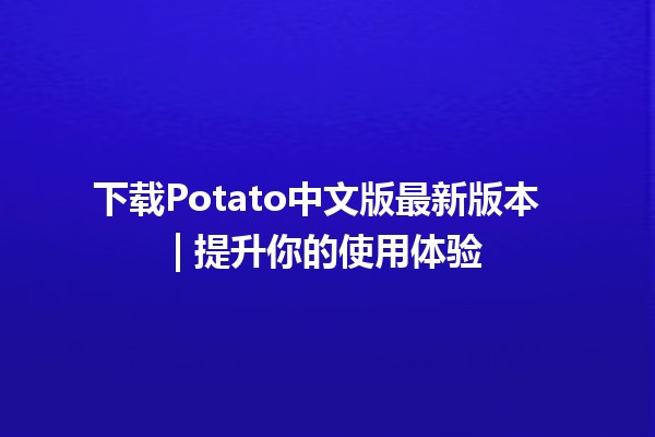 下载Potato中文版最新版本 🚀 | 提升你的使用体验