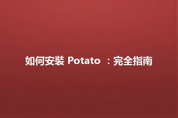 如何安裝 Potato 🍟：完全指南