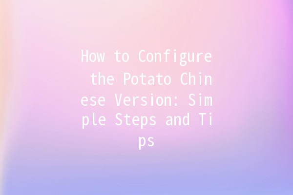 How to Configure the Potato Chinese Version: Simple Steps and Tips 🌟🥔