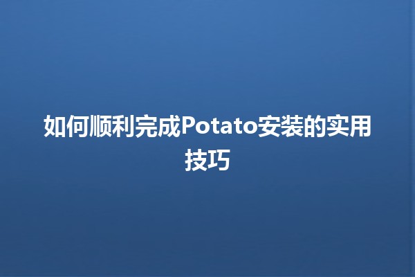 如何顺利完成Potato安装的实用技巧 🍟🚀