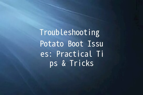 Troubleshooting Potato Boot Issues: Practical Tips & Tricks 🥔💻