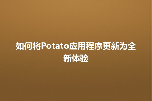 如何将Potato应用程序更新为全新体验📱✨