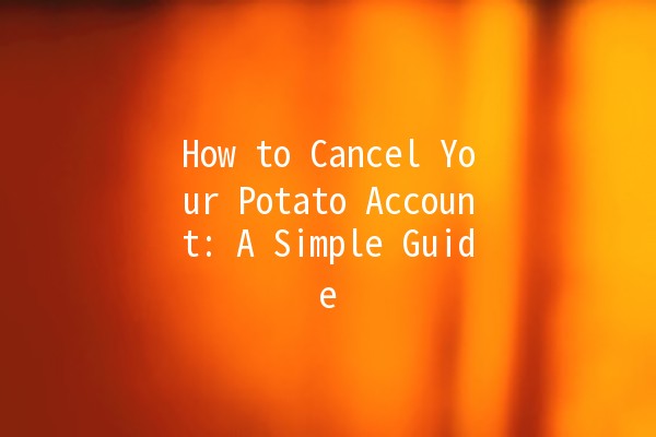 How to Cancel Your Potato Account: A Simple Guide 🥔✂️