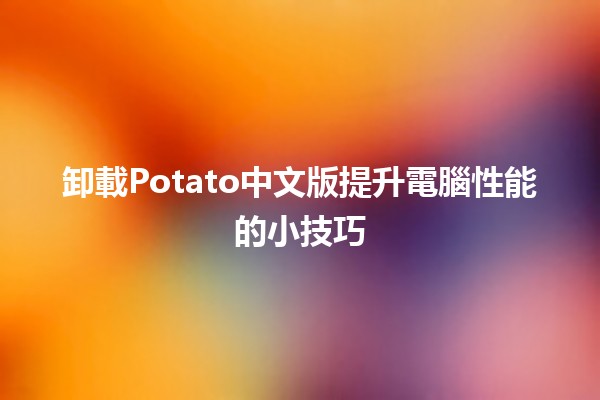 卸載Potato中文版🎮提升電腦性能的小技巧💡