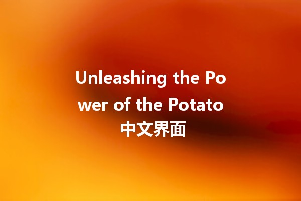 Unleashing the Power of the Potato 中文界面 🥔✨