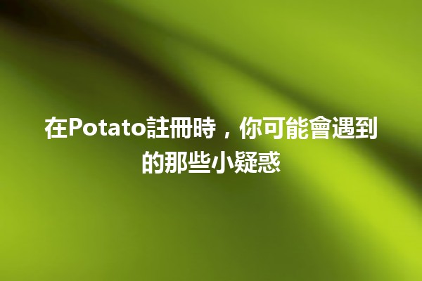 在Potato註冊時，你可能會遇到的那些小疑惑🤔