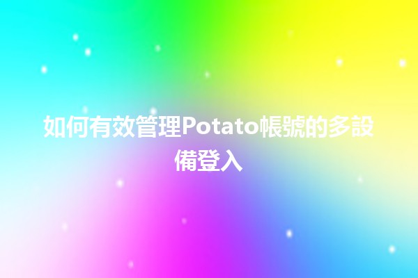 如何有效管理Potato帳號的多設備登入 🥔🔑